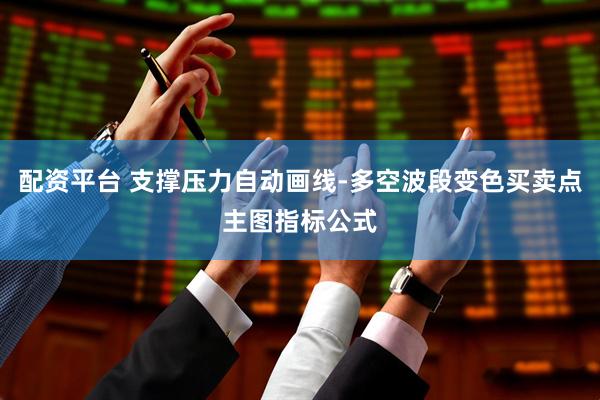 配资平台 支撑压力自动画线-多空波段变色买卖点主图指标公式