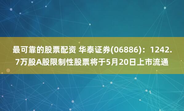 最可靠的股票配资 华泰证券(06886)：1242.7万股A股限制性股票将于5月20日上市流通
