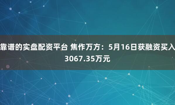 靠谱的实盘配资平台 焦作万方：5月16日获融资买入3067.35万元