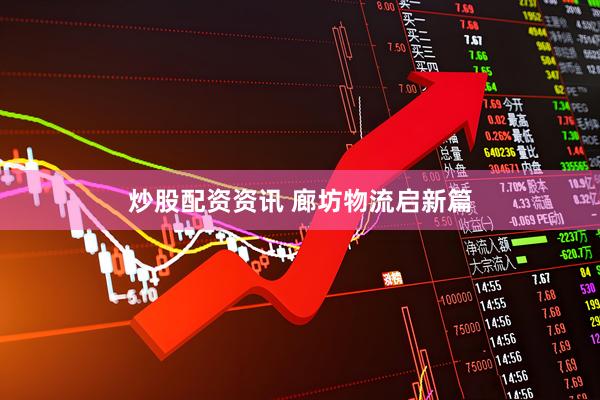 炒股配资资讯 廊坊物流启新篇