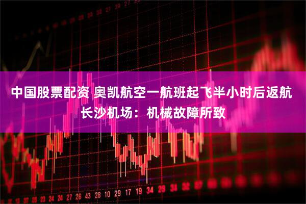 中国股票配资 奥凯航空一航班起飞半小时后返航 长沙机场：机械故障所致