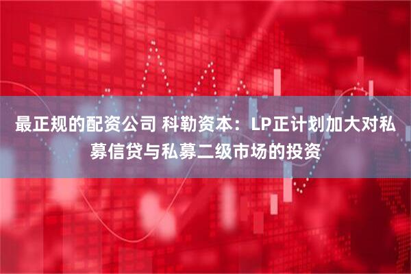 最正规的配资公司 科勒资本：LP正计划加大对私募信贷与私募二级市场的投资