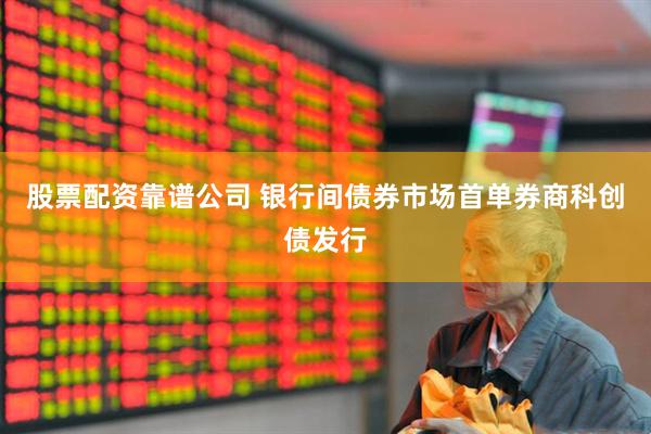 股票配资靠谱公司 银行间债券市场首单券商科创债发行