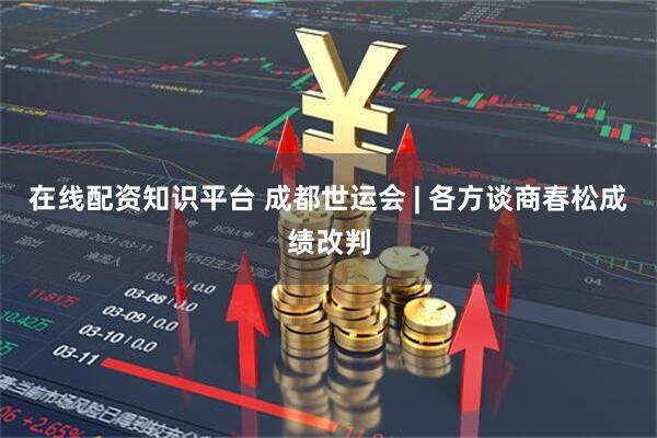 在线配资知识平台 成都世运会 | 各方谈商春松成绩改判