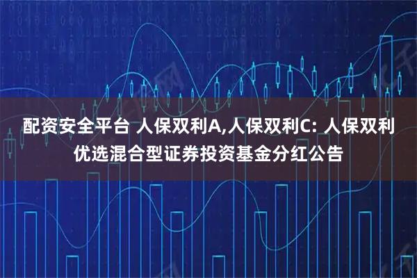 配资安全平台 人保双利A,人保双利C: 人保双利优选混合型证券投资基金分红公告