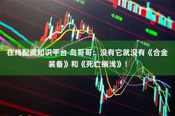 在线配资知识平台 岛哥哥：没有它就没有《合金装备》和《死亡搁浅》！