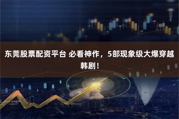 东莞股票配资平台 必看神作，5部现象级大爆穿越韩剧！